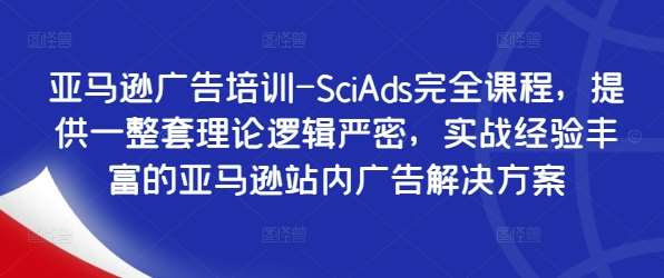 亚马逊广告培训-SciAds完全课程，提供一整套理论逻辑严密，实战经验丰富的亚马逊站内广告解决方案-时光论坛