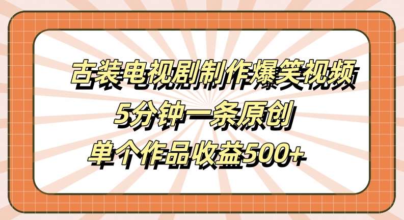 古装电视剧制作爆笑视频，5分钟一条原创，单个作品收益500+【揭秘】-时光论坛