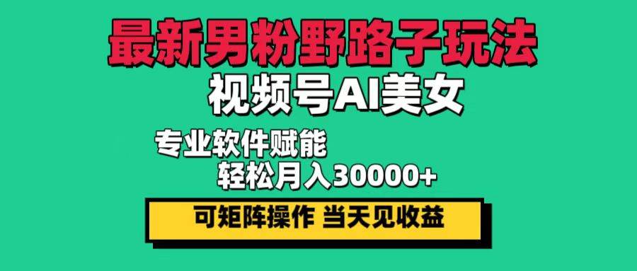 （12909期）最新男粉野路子玩法，视频号AI美女，当天见收益，轻松月入30000＋-时光论坛