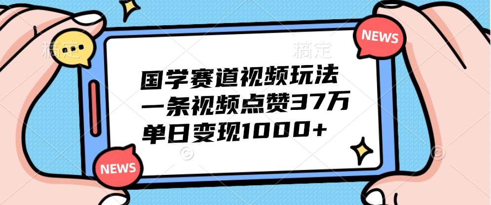 国学赛道视频玩法，一条视频点赞37万，单日变现1000+-时光论坛