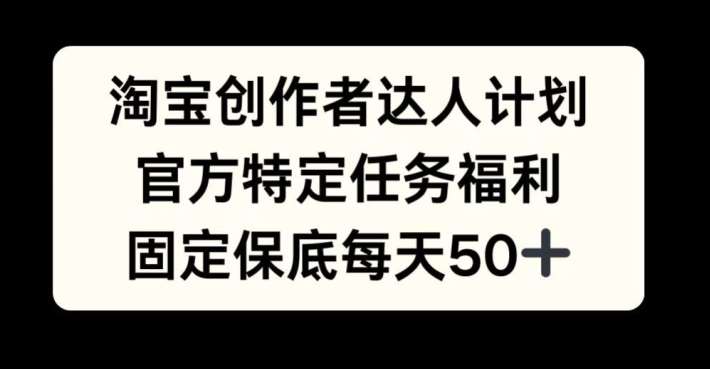 淘宝创作者达人计划，官方特定任务福利，固定保底每天50+【揭秘】-时光论坛