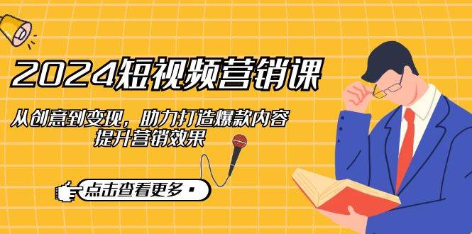 （12846期）2024短视频-营销课：从创意到变现，助力打造爆款内容，提升营销效果-时光论坛