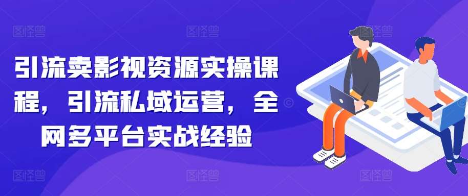 引流卖影视资源实操课程，引流私域运营，全网多平台实战经验-时光论坛
