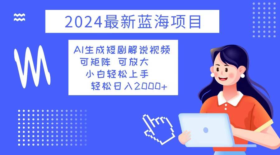 （12906期）2024最新蓝海项目 AI生成短剧解说视频 小白轻松上手 日入2000+-时光论坛