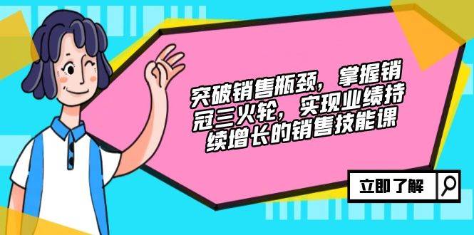 （12965期）突破销售瓶颈，掌握销冠三火轮，实现业绩持续增长的销售技能课-时光论坛