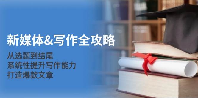 （12883期）新媒体&写作全攻略：从选题到结尾，系统性提升写作能力，打造爆款文章-时光论坛