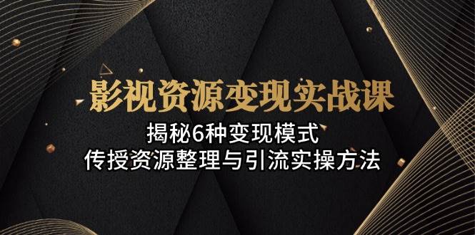 （13140期）影视资源变现实战课：揭秘6种变现模式，传授资源整理与引流实操方法-时光论坛