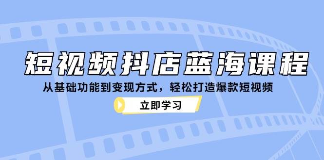 （12960期）短视频抖店蓝海课程：从基础功能到变现方式，轻松打造爆款短视频-时光论坛