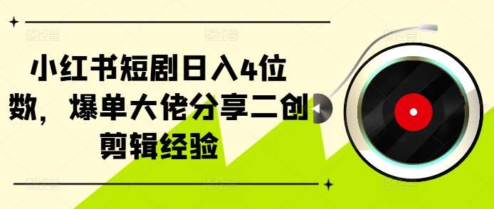 小红书短剧日入4位数，爆单大佬分享二创剪辑经验-时光论坛
