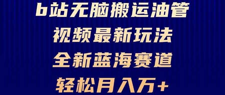 （13155期）B站无脑搬运油管视频最新玩法，轻松月入过万，小白轻松上手，全新蓝海赛道-时光论坛