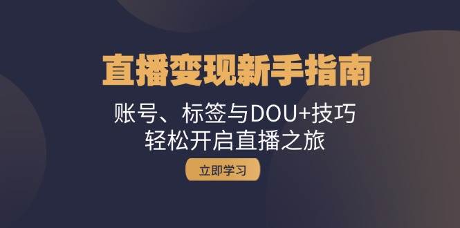 （13070期）直播变现新手指南：账号、标签与DOU+技巧，轻松开启直播之旅-时光论坛