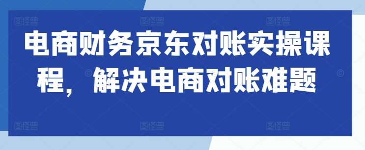 电商财务京东对账实操课程，解决电商对账难题-时光论坛