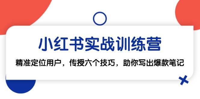 （12925期）小红书实战训练营：精准定位用户，传授六个技巧，助你写出爆款笔记-时光论坛