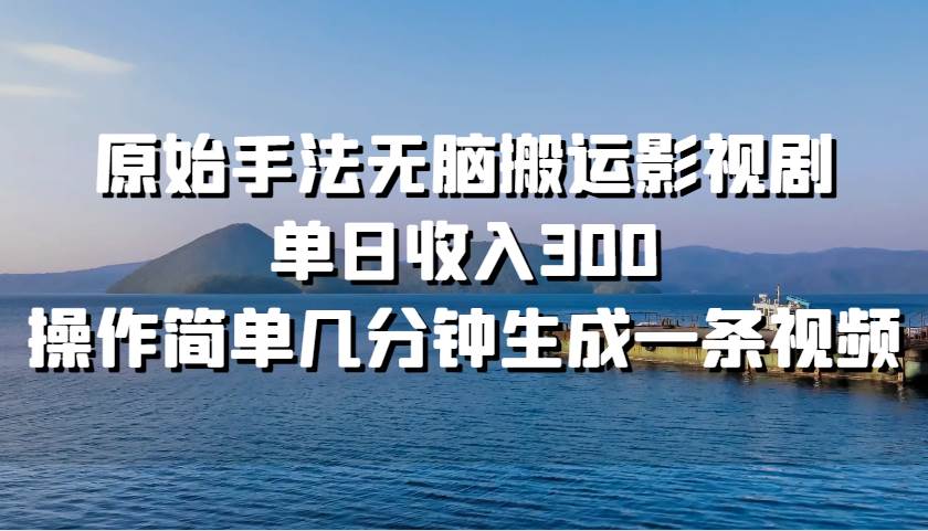 原始手法无脑搬运影视剧，单日收入300，操作简单几分钟生成一条视频-时光论坛