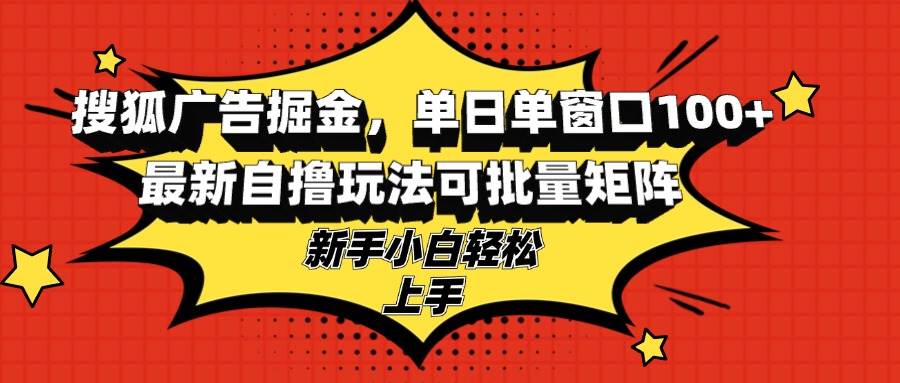 （13116期）搜狐广告掘金，单日单窗口100+，最新自撸玩法可批量矩阵，适合新手小白-时光论坛