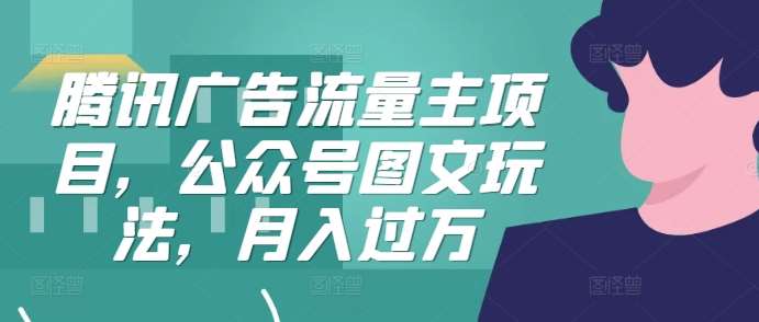 腾讯广告流量主项目，公众号图文玩法，月入过万-时光论坛