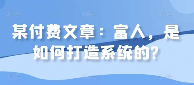 某付费文章：富人，是如何打造系统的?-时光论坛