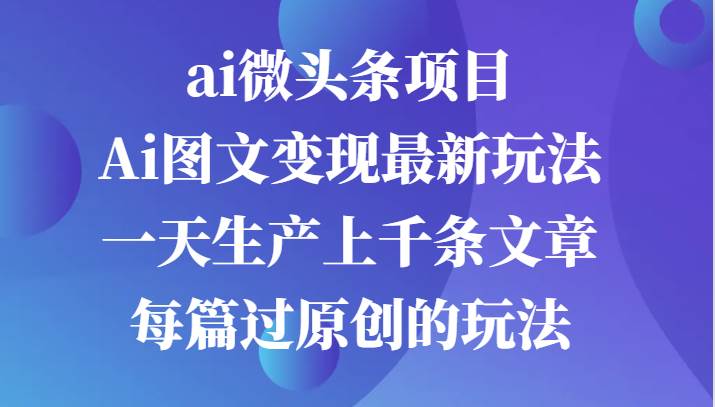 ai微头条项目，Ai图文变现最新玩法，一天生产上千条文章每篇过原创的玩法-时光论坛