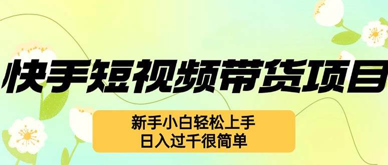 （12957期）快手短视频带货项目，最新玩法 新手小白轻松上手，日入过千很简单-时光论坛