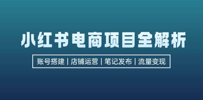 （12915期）小红书电商项目全解析，包括账号搭建、店铺运营、笔记发布  实现流量变现-时光论坛