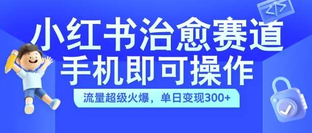 小红书治愈视频赛道，手机即可操作，流量超级火爆，单日变现300+【揭秘】-时光论坛
