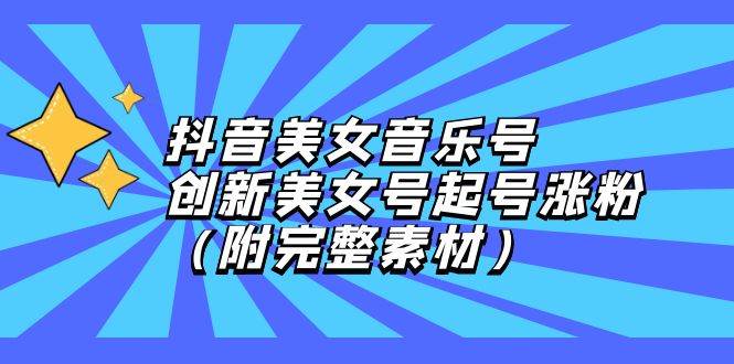 （12815期）抖音美女音乐号，创新美女号起号涨粉（附完整素材）-时光论坛