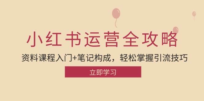 小红书运营引流全攻略：资料课程入门+笔记构成，轻松掌握引流技巧-时光论坛