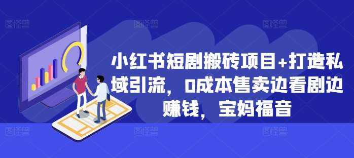 小红书短剧搬砖项目+打造私域引流，0成本售卖边看剧边赚钱，宝妈福音【揭秘】-时光论坛