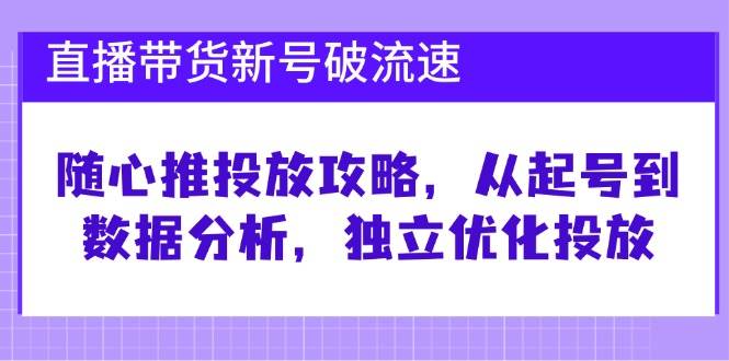 （12942期）直播带货新号破 流速：随心推投放攻略，从起号到数据分析，独立优化投放-时光论坛