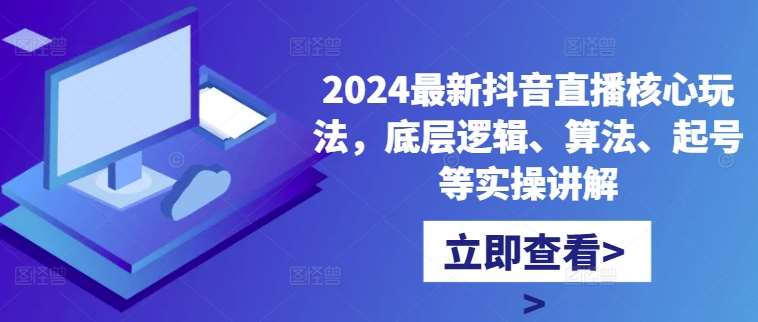 2024最新抖音直播核心玩法，底层逻辑、算法、起号等实操讲解-时光论坛