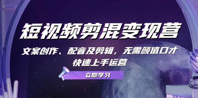 （13009期）短视频剪混变现营：文案创作、配音及剪辑，无需颜值口才，快速上手运营-时光论坛