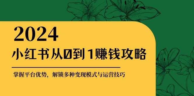 （12971期）小红书从0到1赚钱攻略：掌握平台优势，解锁多种变现赚钱模式与运营技巧-时光论坛