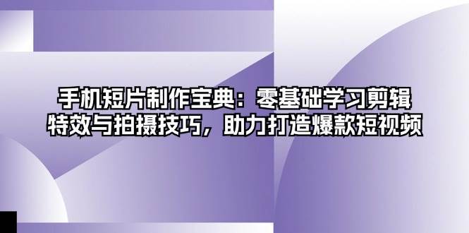 手机短片制作宝典：零基础学习剪辑、特效与拍摄技巧，助力打造爆款短视频-时光论坛