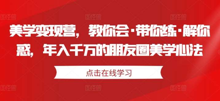 美学变现营，教你会·带你练·解你惑，年入千万的朋友圈美学心法-时光论坛