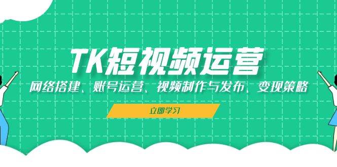 （13082期）TK短视频运营：网络搭建、账号运营、视频制作与发布、变现策略-时光论坛