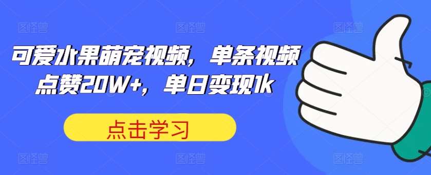 可爱水果萌宠视频，单条视频点赞20W+，单日变现1k【揭秘】-时光论坛