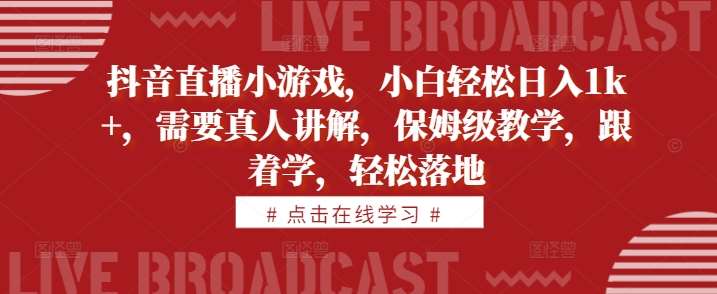 抖音直播小游戏，小白轻松日入1k+，需要真人讲解，保姆级教学，跟着学，轻松落地【揭秘】-时光论坛