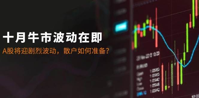 （12895期）十月牛市波动在即：A股将迎剧烈波动，散户如何准备？-时光论坛