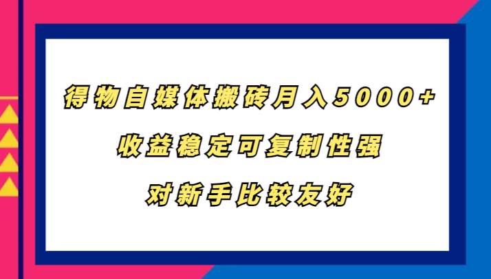 得物自媒体搬砖，月入5000+，收益稳定可复制性强，对新手比较友好-时光论坛