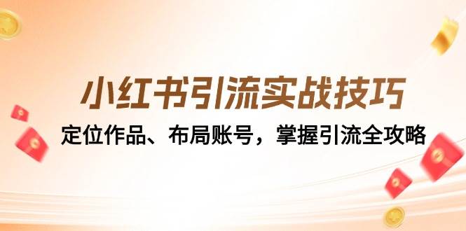 （12983期）小红书引流实战技巧：定位作品、布局账号，掌握引流全攻略-时光论坛