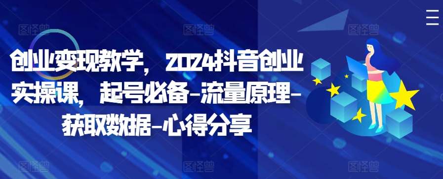 创业变现教学，2024抖音创业实操课，起号必备-流量原理-获取数据-心得分享-时光论坛