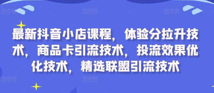 最新抖音小店课程，体验分拉升技术，商品卡引流技术，投流效果优化技术，精选联盟引流技术-时光论坛