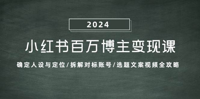 （13025期）小红书百万博主变现课：确定人设与定位/拆解对标账号/选题文案视频全攻略-时光论坛