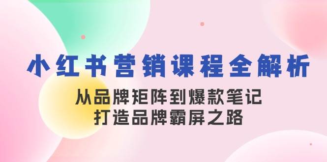 （13017期）小红书营销课程全解析，从品牌矩阵到爆款笔记，打造品牌霸屏之路-时光论坛