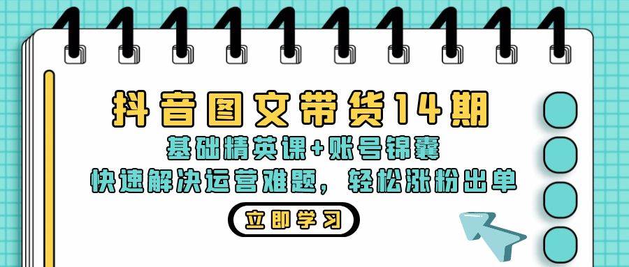 （13107期）抖音 图文带货14期：基础精英课+账号锦囊，快速解决运营难题 轻松涨粉出单-时光论坛