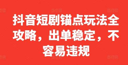 抖音短剧锚点玩法全攻略，出单稳定，不容易违规-时光论坛