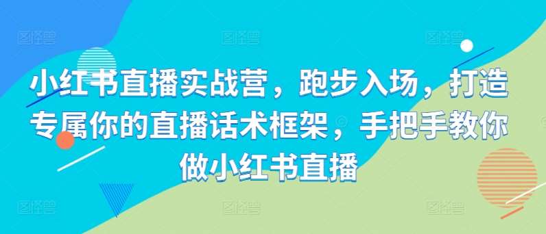小红书直播实战营，跑步入场，打造专属你的直播话术框架，手把手教你做小红书直播-时光论坛