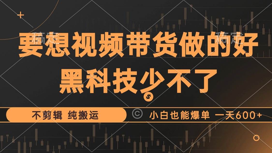 （12868期）抖音视频带货最暴力玩法，利用黑科技 不剪辑 纯搬运，小白也能爆单，单…-时光论坛