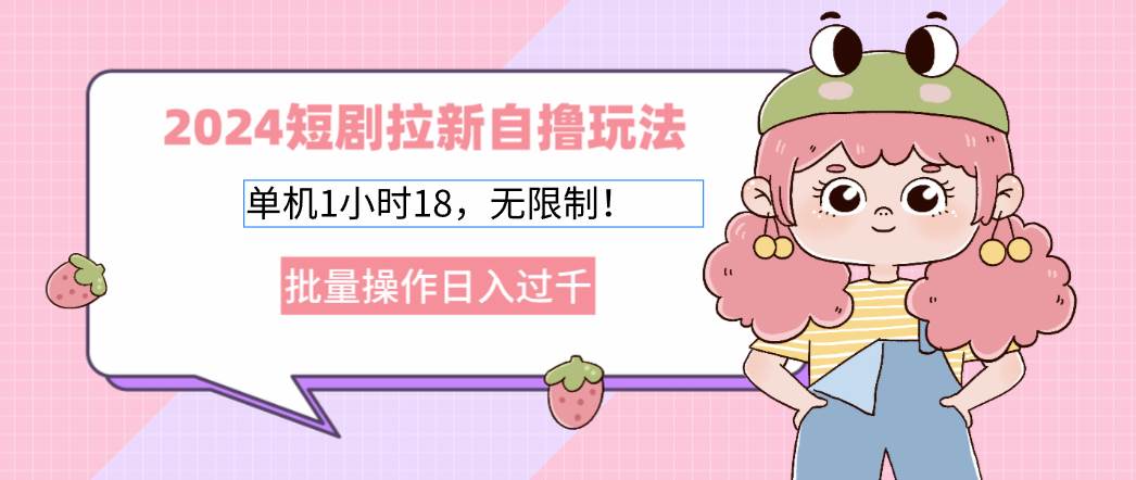 （12972期）2024短剧拉新自撸玩法。单机1小时18，无限制，批量操作日入过千-时光论坛