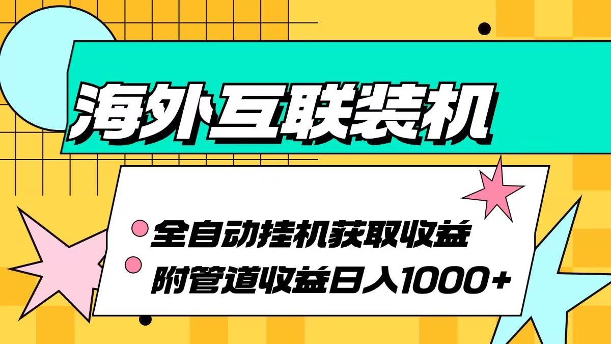 （13032期）海外互联装机全自动运行获取收益、附带管道收益轻松日入1000+-时光论坛